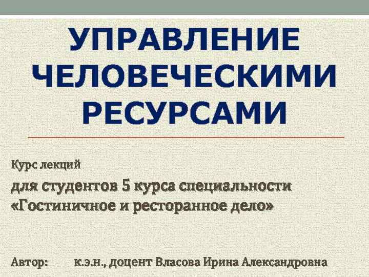 УПРАВЛЕНИЕ ЧЕЛОВЕЧЕСКИМИ РЕСУРСАМИ Курс лекций для студентов 5 курса специальности «Гостиничное и ресторанное дело»