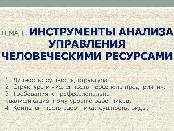 ТЕМА 1. ИНСТРУМЕНТЫ АНАЛИЗА УПРАВЛЕНИЯ ЧЕЛОВЕЧЕСКИМИ РЕСУРСАМИ 1. Личность: сущность, структура. 2. Структура и