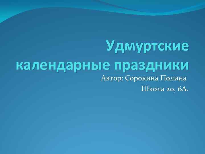 Удмуртские календарные праздники Автор: Сорокина Полина Школа 20, 6 А. 