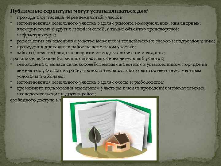 Публичные сервитуты могут устанавливаться для: прохода или проезда через земельный участок; использования земельного участка