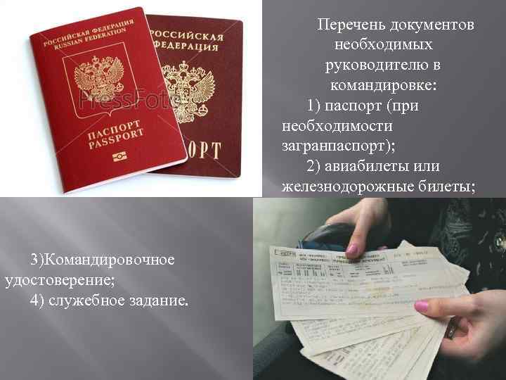 Перечень документов необходимых руководителю в командировке: 1) паспорт (при необходимости загранпаспорт); 2) авиабилеты или