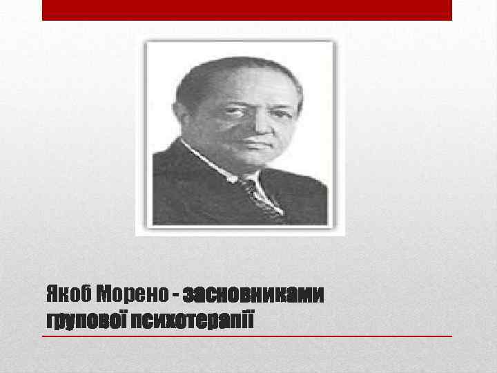 Якоб Морено - засновниками групової психотерапії 