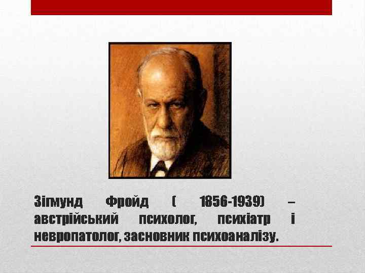 Зігмунд Фройд ( 1856 -1939) – австрійський психолог, психіатр і невропатолог, засновник психоаналізу. 