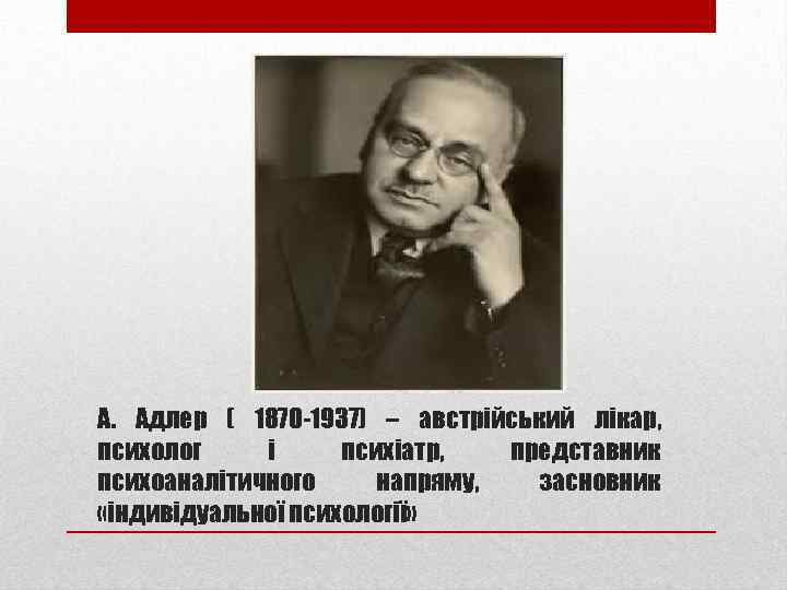 А. Адлер ( 1870 -1937) – австрійський лікар, психолог і психіатр, представник психоаналітичного напряму,