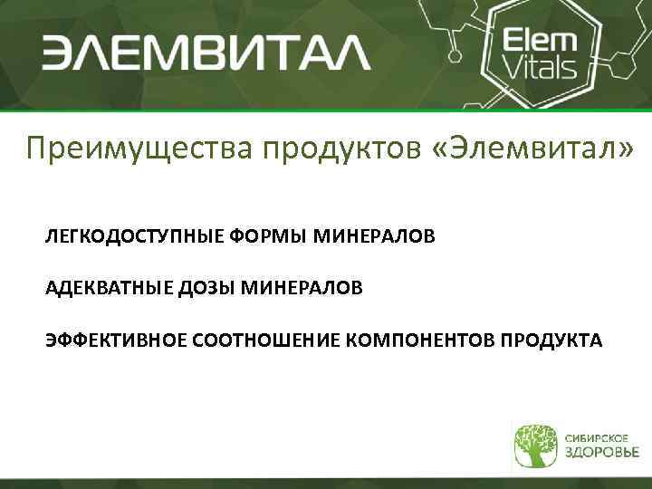 Преимущества продуктов «Элемвитал» ЛЕГКОДОСТУПНЫЕ ФОРМЫ МИНЕРАЛОВ АДЕКВАТНЫЕ ДОЗЫ МИНЕРАЛОВ ЭФФЕКТИВНОЕ СООТНОШЕНИЕ КОМПОНЕНТОВ ПРОДУКТА 