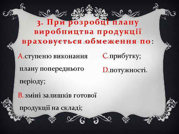 3. При розробці плану виробництва продукції враховується обмеження по : A. ступеню виконання C.