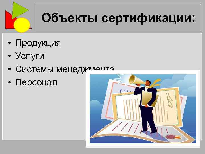 Объекты сертификации: • • Продукция Услуги Системы менеджмента Персонал 