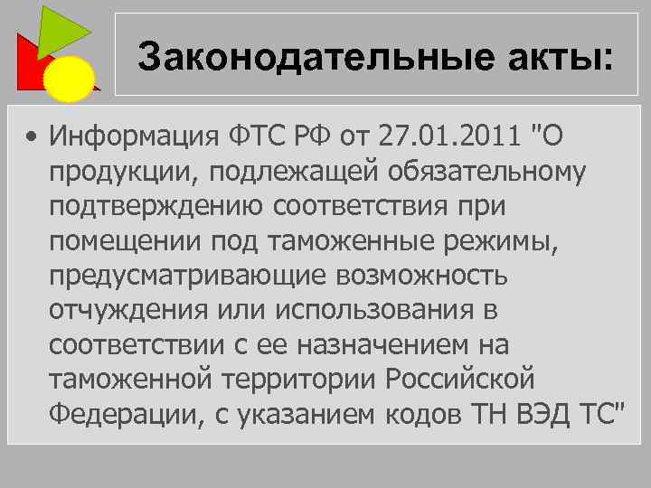 Законодательные акты: • Информация ФТС РФ от 27. 01. 2011 "О продукции, подлежащей обязательному