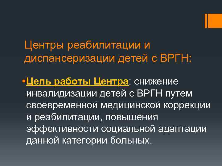 Центры реабилитации и диспансеризации детей с ВРГН: §Цель работы Центра: снижение инвалидизации детей с