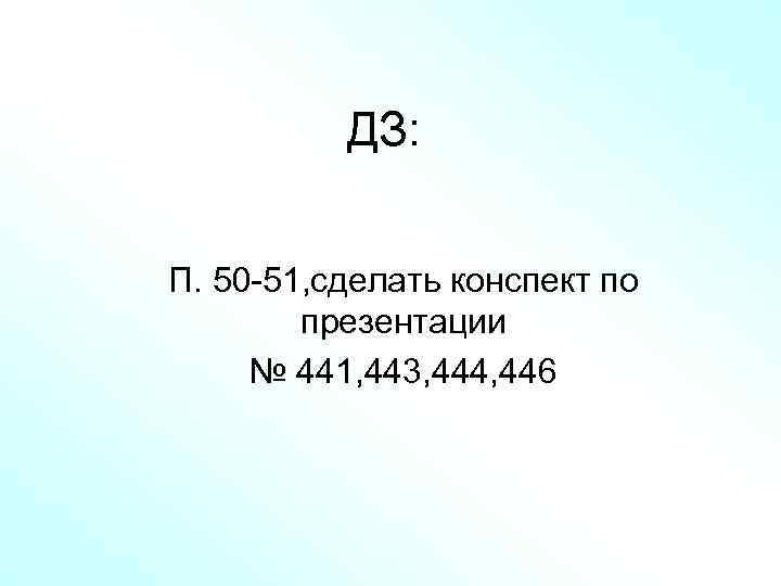 ДЗ: П. 50 -51, сделать конспект по презентации № 441, 443, 444, 446 