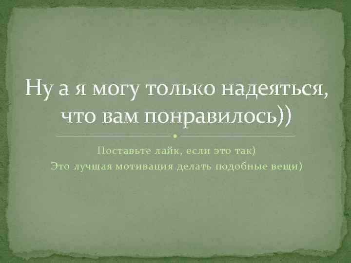 Ну а я могу только надеяться, что вам понравилось)) Поставьте лайк, если это так)