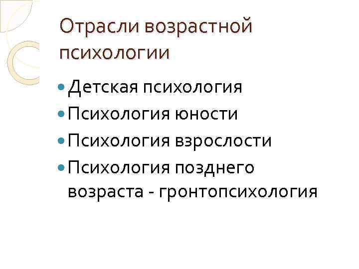 Отрасли возрастной психологии Детская психология Психология юности Психология взрослости Психология позднего возраста - гронтопсихология