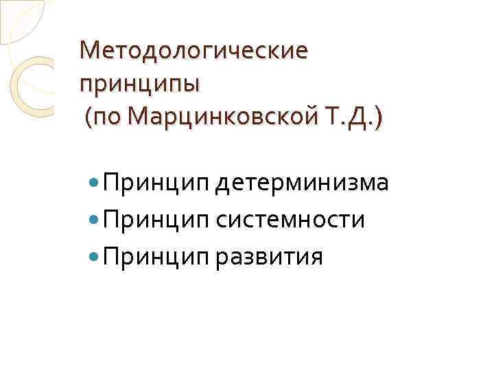 Методологические принципы (по Марцинковской Т. Д. ) Принцип детерминизма Принцип системности Принцип развития 