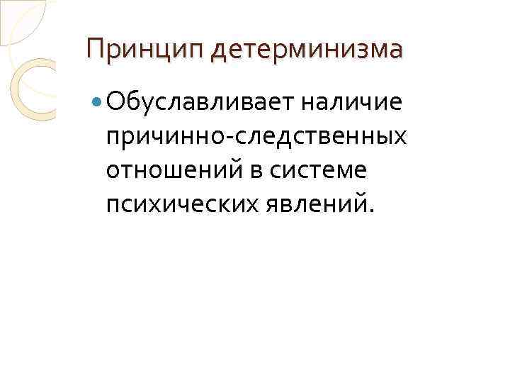 Принцип детерминизма Обуславливает наличие причинно-следственных отношений в системе психических явлений. 