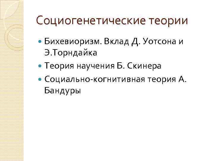 Социогенетические теории Бихевиоризм. Вклад Д. Уотсона и Э. Торндайка Теория научения Б. Скинера Социально-когнитивная