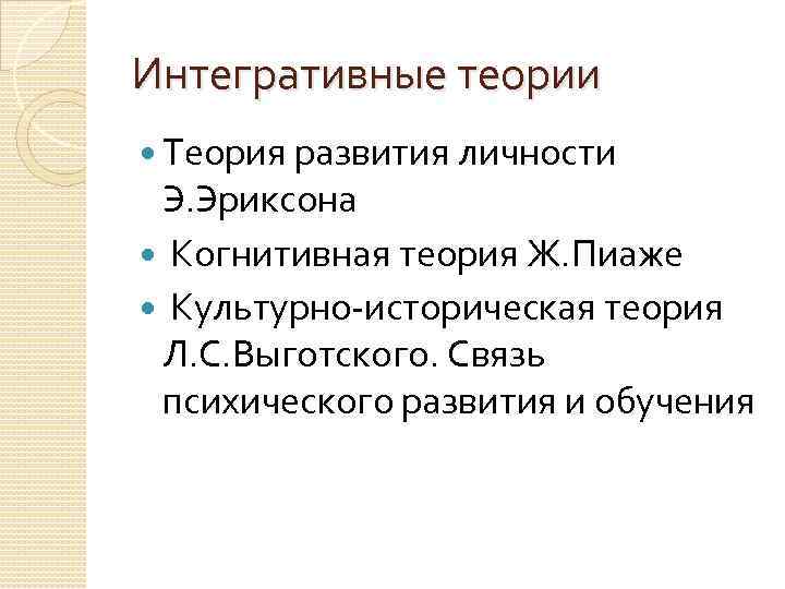 Интегративные теории Теория развития личности Э. Эриксона Когнитивная теория Ж. Пиаже Культурно-историческая теория Л.