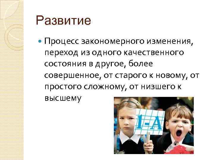 Развитие Процесс закономерного изменения, переход из одного качественного состояния в другое, более совершенное, от