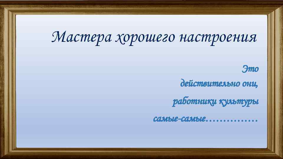 Мастера хорошего настроения Это действительно они, работники культуры самые-самые…………… 