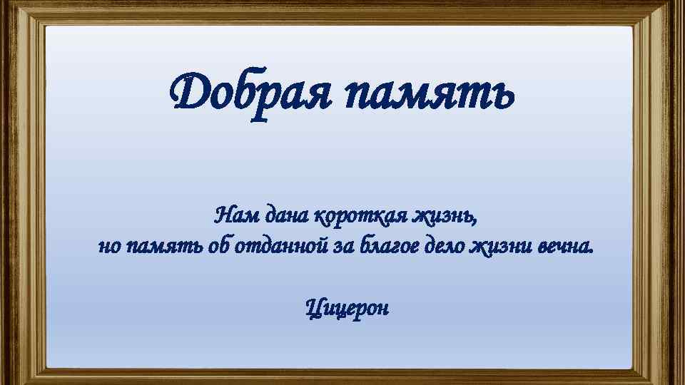 Добрая память Нам дана короткая жизнь, но память об отданной за благое дело жизни