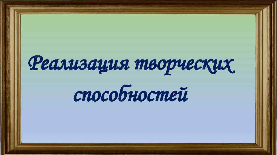 Реализация творческих способностей 