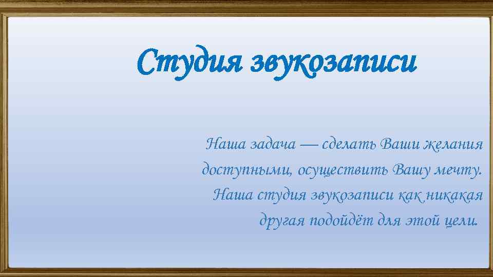 Студия звукозаписи Наша задача — сделать Ваши желания доступными, осуществить Вашу мечту. Наша студия