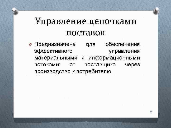 Управление цепочками поставок O Предназначена для обеспечения эффективного управления материальными и информационными потоками: от