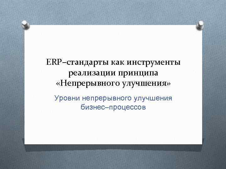 ERP–стандарты как инструменты реализации принципа «Непрерывного улучшения» Уровни непрерывного улучшения бизнес–процессов 