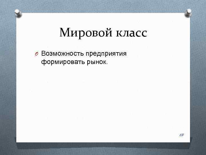 Мировой класс O Возможность предприятия формировать рынок. 28 