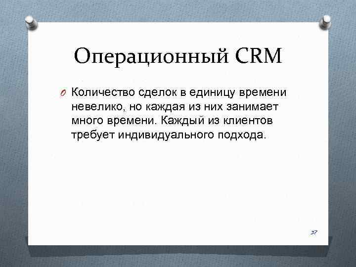 Операционный CRM O Количество сделок в единицу времени невелико, но каждая из них занимает