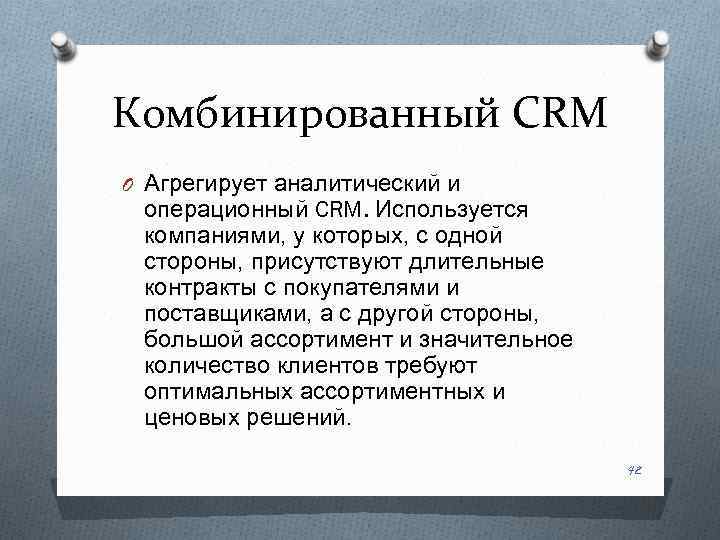 Комбинированный CRM O Агрегирует аналитический и операционный CRM. Используется компаниями, у которых, с одной