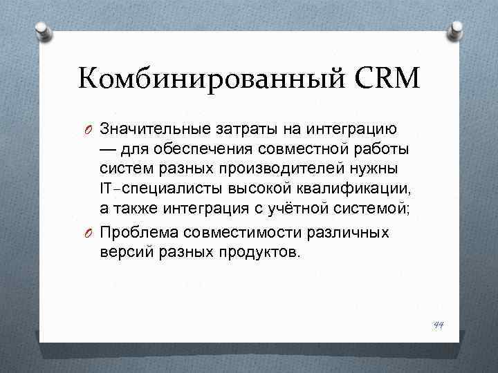 Комбинированный CRM O Значительные затраты на интеграцию — для обеспечения совместной работы систем разных