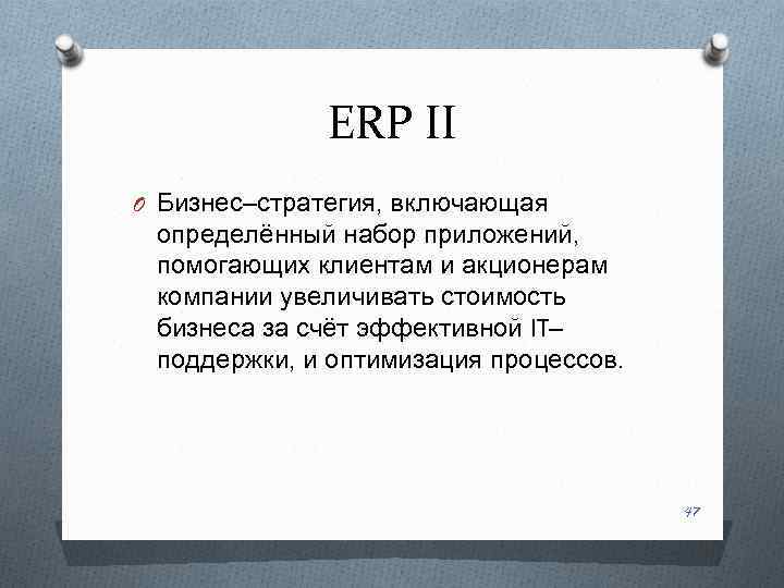 ERP II O Бизнес–стратегия, включающая определённый набор приложений, помогающих клиентам и акционерам компании увеличивать