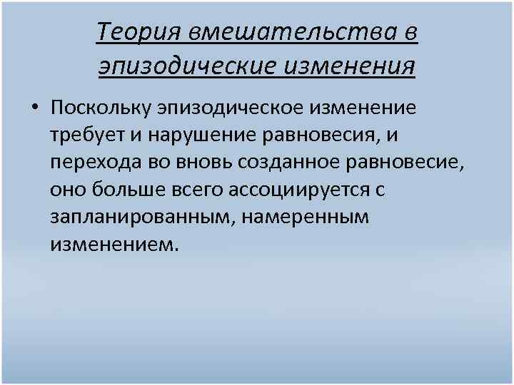 Теория вмешательства в эпизодические изменения • Поскольку эпизодическое изменение требует и нарушение равновесия, и