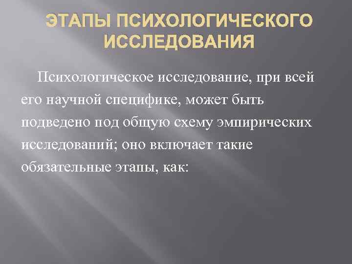 ЭТАПЫ ПСИХОЛОГИЧЕСКОГО ИССЛЕДОВАНИЯ Психологическое исследование, при всей его научной специфике, может быть подведено под