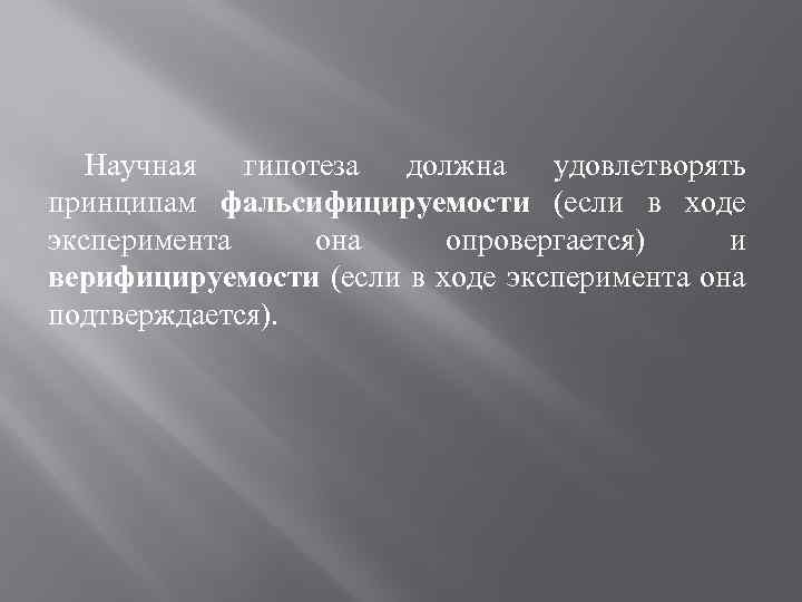 Научная гипотеза должна удовлетворять принципам фальсифицируемости (если в ходе эксперимента она опровергается) и верифицируемости