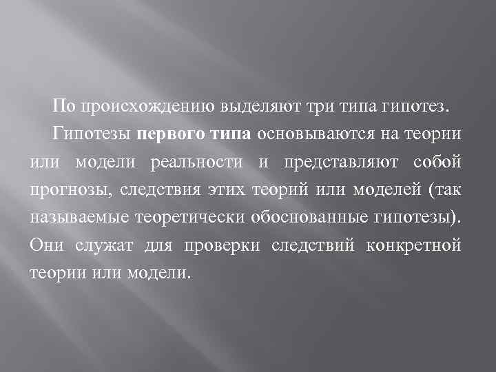 По происхождению выделяют три типа гипотез. Гипотезы первого типа основываются на теории или модели