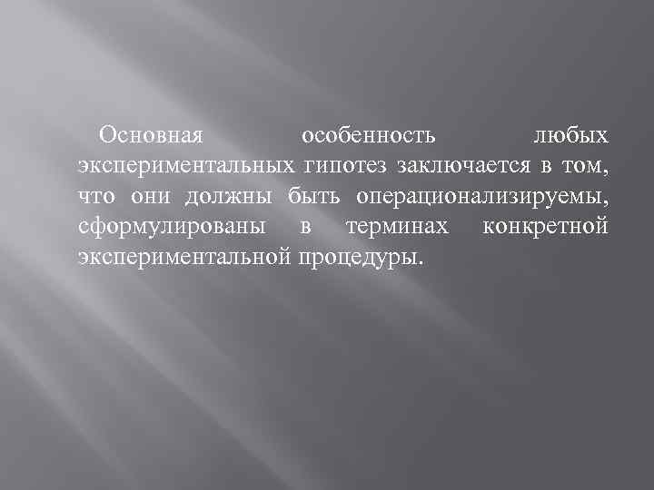 Основная особенность любых экспериментальных гипотез заключается в том, что они должны быть операционализируемы, сформулированы