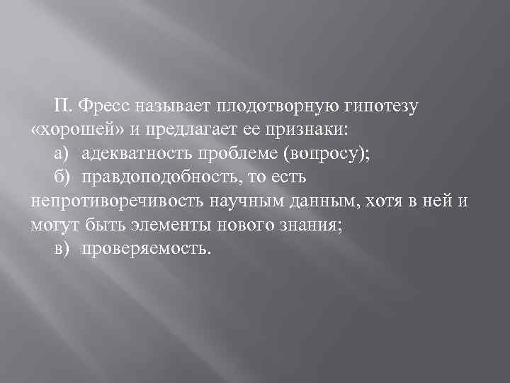 П. Фресс называет плодотворную гипотезу «хорошей» и предлагает ее признаки: а) адекватность проблеме (вопросу);