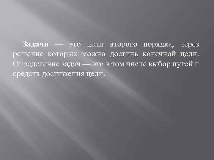 Задачи — это цели второго порядка, через решение которых можно достичь конечной цели. Определение