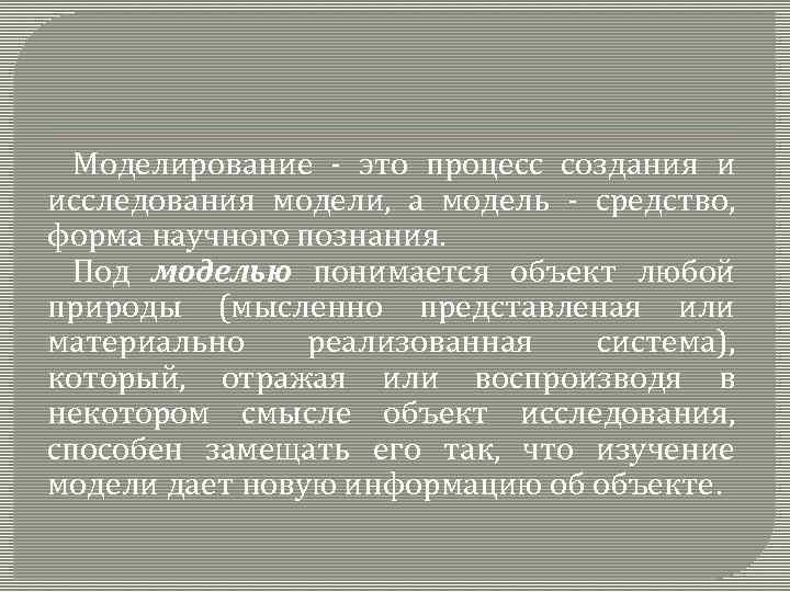 Моделирование - это процесс создания и исследования модели, а модель - средство, форма научного