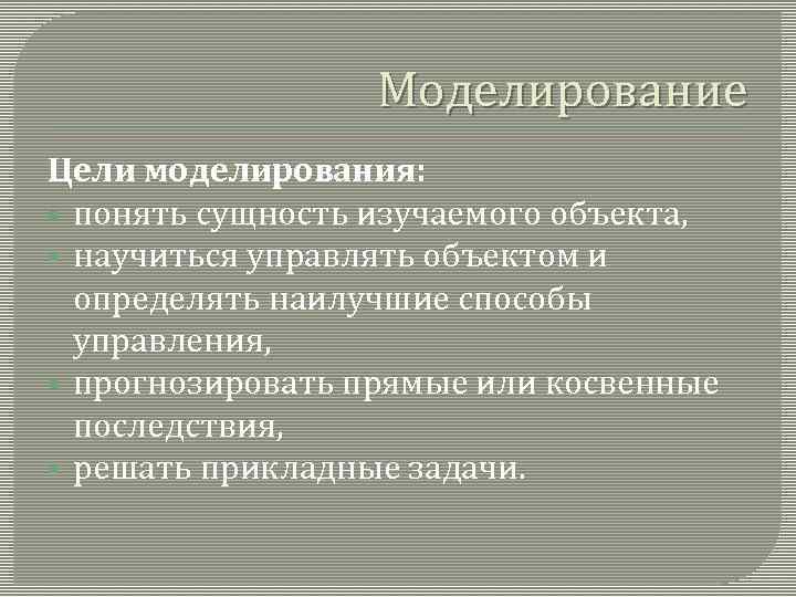 Моделирование Цели моделирования: § понять сущность изучаемого объекта, § научиться управлять объектом и определять