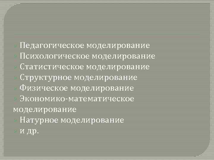 Ø Педагогическое моделирование Ø Психологическое моделирование Ø Статистическое моделирование Ø Структурное моделирование Ø Физическое