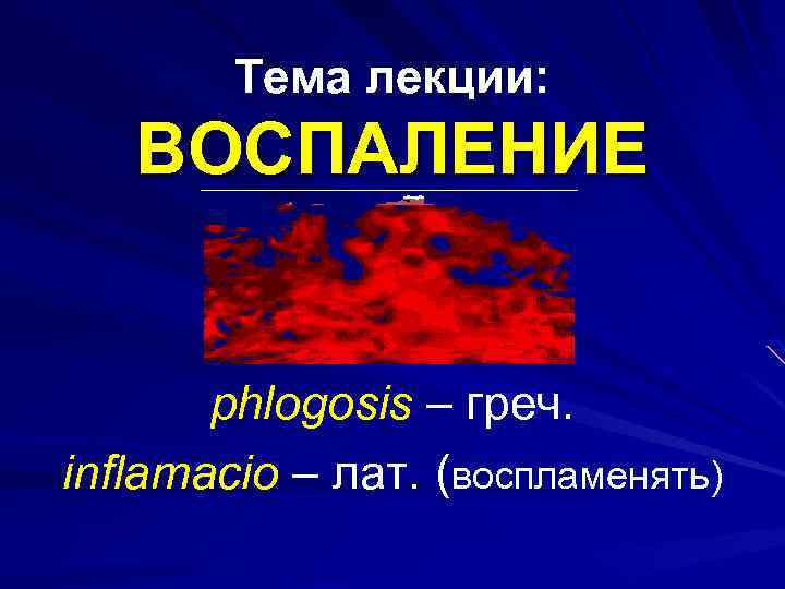 Тема лекции: ВОСПАЛЕНИЕ phlogosis – греч. inflamacio – лат. (воспламенять) 