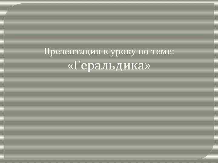 Презентация к уроку по теме: «Геральдика» 