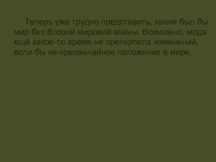 Теперь уже трудно представить, каким был бы мир без Второй мировой войны. Возможно, мода