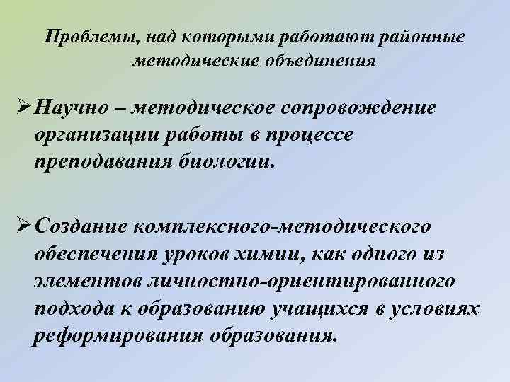 Проблемы, над которыми работают районные методические объединения Ø Научно – методическое сопровождение организации работы