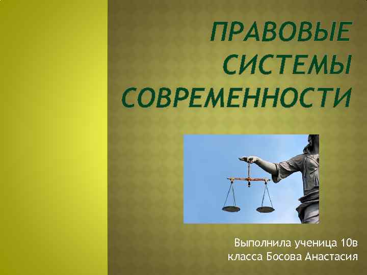 ПРАВОВЫЕ СИСТЕМЫ СОВРЕМЕННОСТИ Выполнила ученица 10 в класса Босова Анастасия 