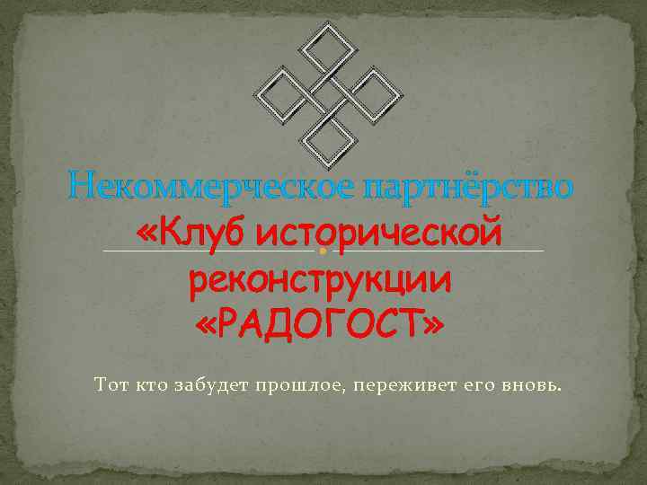 Некоммерческое партнёрство «Клуб исторической реконструкции «РАДОГОСТ» Тот кто забудет прошлое, переживет его вновь. 