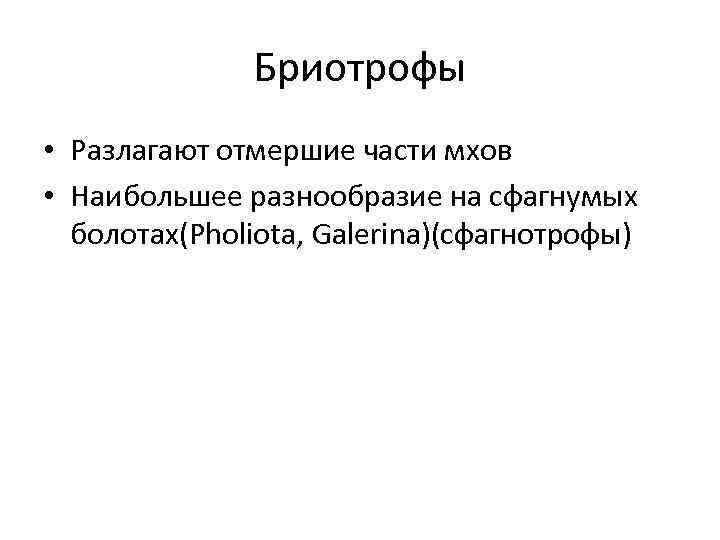 Бриотрофы • Разлагают отмершие части мхов • Наибольшее разнообразие на сфагнумых болотах(Pholiota, Galerina)(сфагнотрофы) 