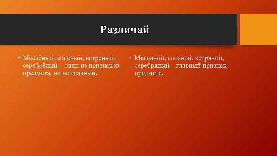 Различай • Маслёный, солёный, ветреный, серебрёный – один из признаков предмета, но не главный.